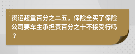 货运超重百分之二五，保险全买了保险公司要车主承担责百分之十不接受行吗？