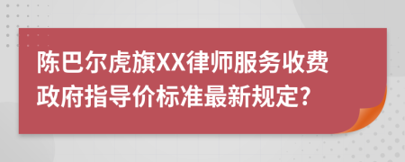 陈巴尔虎旗XX律师服务收费政府指导价标准最新规定?