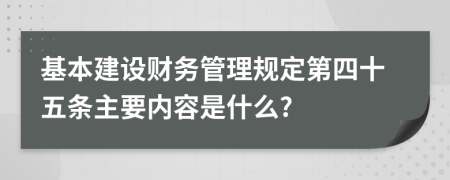 基本建设财务管理规定第四十五条主要内容是什么?