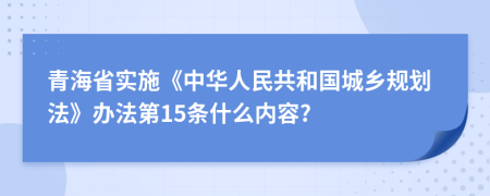 青海省实施《中华人民共和国城乡规划法》办法第15条什么内容?