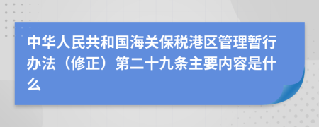 中华人民共和国海关保税港区管理暂行办法（修正）第二十九条主要内容是什么