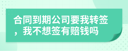 合同到期公司要我转签，我不想签有赔钱吗