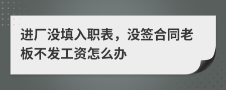 进厂没填入职表，没签合同老板不发工资怎么办