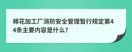 棉花加工厂消防安全管理暂行规定第44条主要内容是什么?