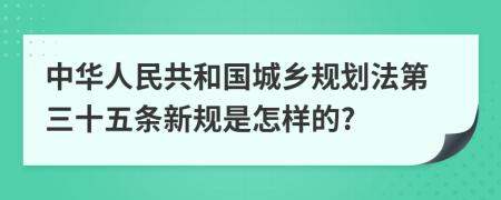 中华人民共和国城乡规划法第三十五条新规是怎样的?