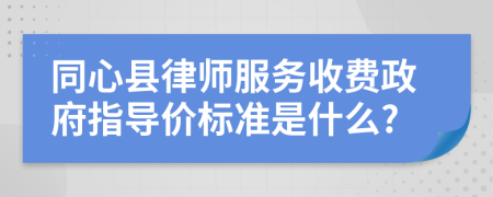 同心县律师服务收费政府指导价标准是什么?