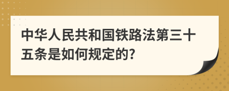 中华人民共和国铁路法第三十五条是如何规定的?