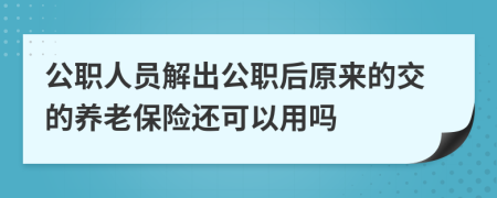 公职人员解出公职后原来的交的养老保险还可以用吗