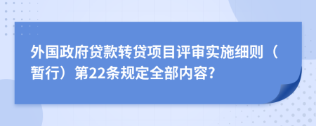 外国政府贷款转贷项目评审实施细则（暂行）第22条规定全部内容?