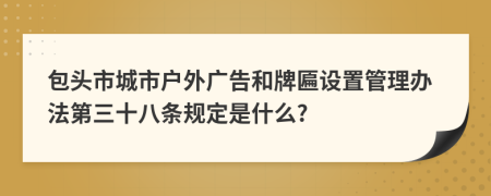 包头市城市户外广告和牌匾设置管理办法第三十八条规定是什么?