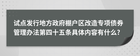 试点发行地方政府棚户区改造专项债券管理办法第四十五条具体内容有什么?