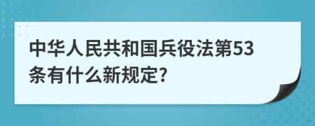 中华人民共和国兵役法第53条有什么新规定?