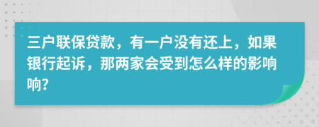 三户联保贷款，有一户没有还上，如果银行起诉，那两家会受到怎么样的影响响？