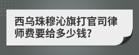 西乌珠穆沁旗打官司律师费要给多少钱?