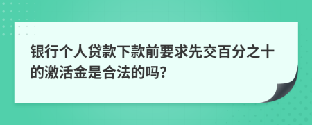 银行个人贷款下款前要求先交百分之十的激活金是合法的吗？