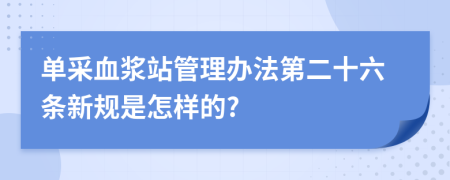 单采血浆站管理办法第二十六条新规是怎样的?