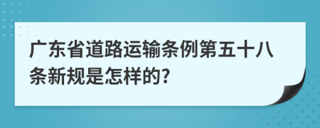 广东省道路运输条例第五十八条新规是怎样的?