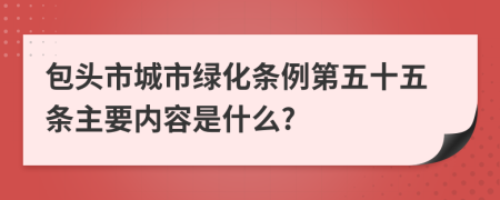 包头市城市绿化条例第五十五条主要内容是什么?