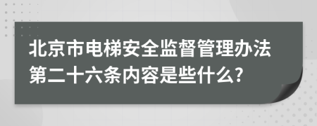 北京市电梯安全监督管理办法第二十六条内容是些什么?