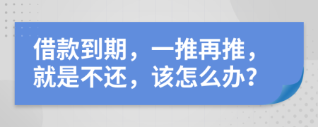 借款到期，一推再推，就是不还，该怎么办？