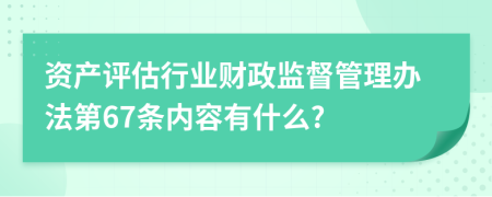 资产评估行业财政监督管理办法第67条内容有什么?