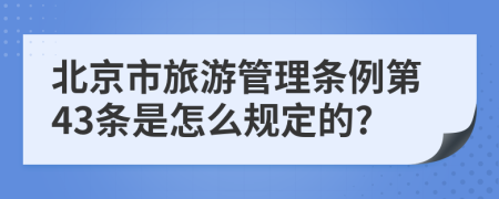 北京市旅游管理条例第43条是怎么规定的?