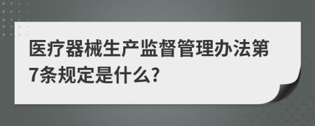 医疗器械生产监督管理办法第7条规定是什么?