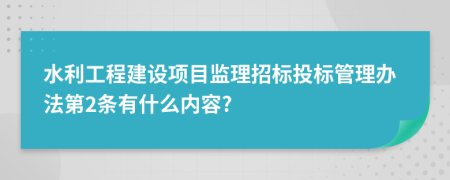 水利工程建设项目监理招标投标管理办法第2条有什么内容?