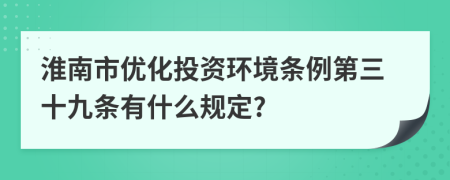 淮南市优化投资环境条例第三十九条有什么规定?