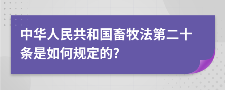 中华人民共和国畜牧法第二十条是如何规定的?