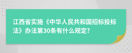 江西省实施《中华人民共和国招标投标法》办法第30条有什么规定?