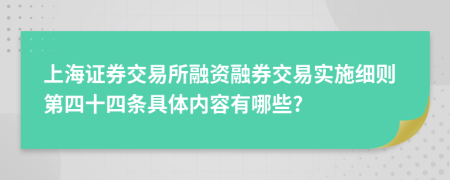 上海证券交易所融资融券交易实施细则第四十四条具体内容有哪些?