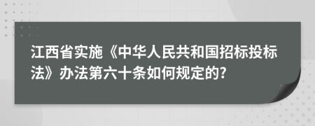 江西省实施《中华人民共和国招标投标法》办法第六十条如何规定的?