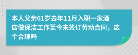 本人父亲61岁去年11月入职一家酒店做保洁工作至今未签订劳动合同，这个合理吗