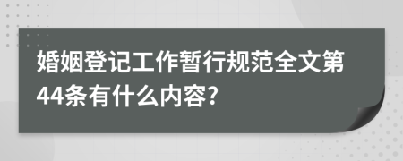 婚姻登记工作暂行规范全文第44条有什么内容?