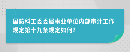 国防科工委委属事业单位内部审计工作规定第十九条规定如何?