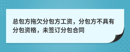 总包方拖欠分包方工资，分包方不具有分包资格，未签订分包合同