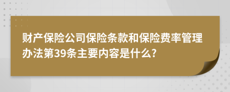 财产保险公司保险条款和保险费率管理办法第39条主要内容是什么?