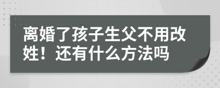 离婚了孩子生父不用改姓！还有什么方法吗