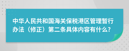 中华人民共和国海关保税港区管理暂行办法（修正）第二条具体内容有什么?