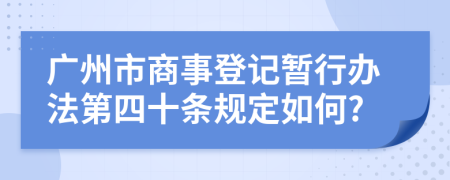 广州市商事登记暂行办法第四十条规定如何?