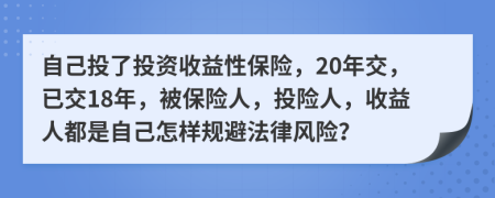 自己投了投资收益性保险，20年交，已交18年，被保险人，投险人，收益人都是自己怎样规避法律风险？