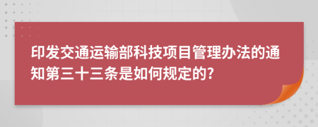 印发交通运输部科技项目管理办法的通知第三十三条是如何规定的?