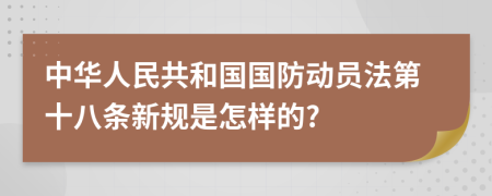 中华人民共和国国防动员法第十八条新规是怎样的?