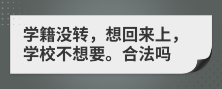 学籍没转，想回来上，学校不想要。合法吗