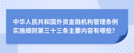 中华人民共和国外资金融机构管理条例实施细则第三十三条主要内容有哪些?