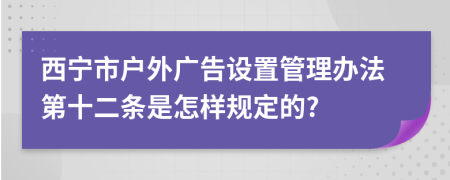 西宁市户外广告设置管理办法第十二条是怎样规定的?