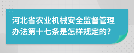 河北省农业机械安全监督管理办法第十七条是怎样规定的?