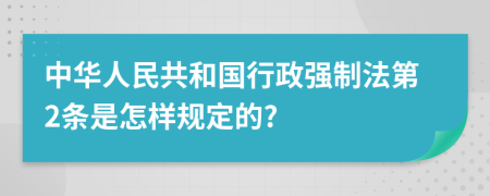 中华人民共和国行政强制法第2条是怎样规定的?