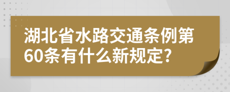 湖北省水路交通条例第60条有什么新规定?